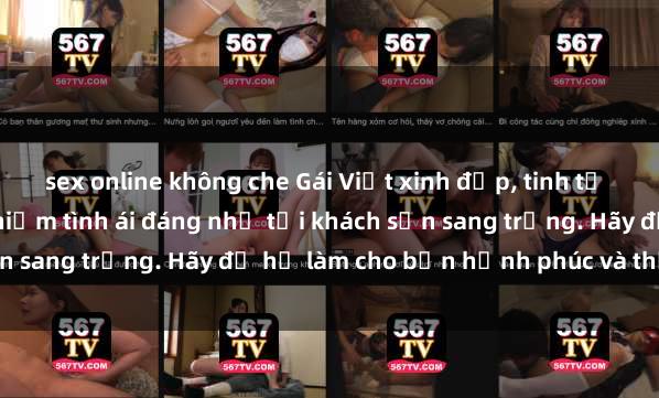 sex online không che Gái Việt xinh đẹp, tinh tế dẫn đường cho trải nghiệm tình ái đáng nhớ tại khách sạn sang trọng. Hãy để họ làm cho bạn hạnh phúc và thỏa mãn.