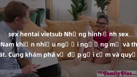 sex hentai vietsub Những hình ảnh sex gái sinh viên Việt Nam khiến nhiều người ngưỡng mộ và thèm khát. Cùng khám phá vẻ đẹp gợi cảm và quyến rũ của những cô gái trẻ này.